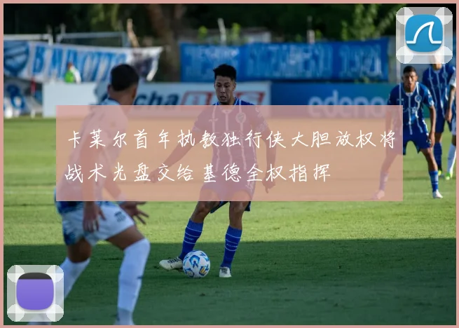 卡莱尔首年执教独行侠大胆放权将战术光盘交给基德全权指挥